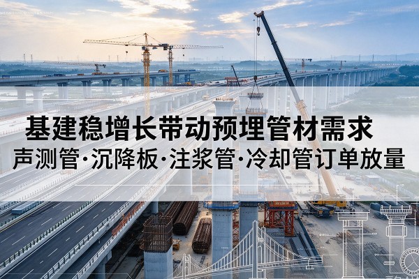 灵宝基建稳增长带动预埋监测管材需求，声测管、沉降板、注浆管订单持续放量